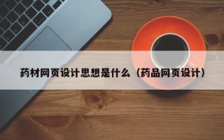 三沙药材网页设计思想是什么（药品网页设计）